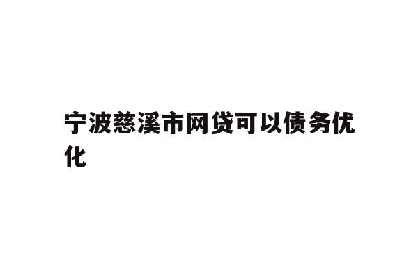 详细阅读:宁波慈溪市网贷可以债务优化 宁波慈溪市网贷可以债务优化
