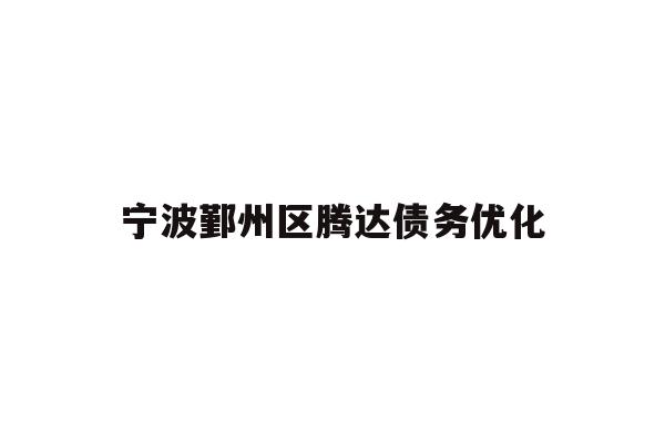详细阅读:宁波鄞州区腾达债务优化 宁波鄞州区腾达债务优化