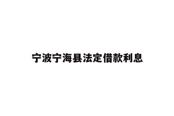 详细阅读:宁波宁海县法定借款利息 宁波宁海县法定借款利息