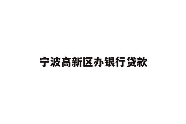 详细阅读:宁波高新区办银行贷款 宁波高新区办银行贷款