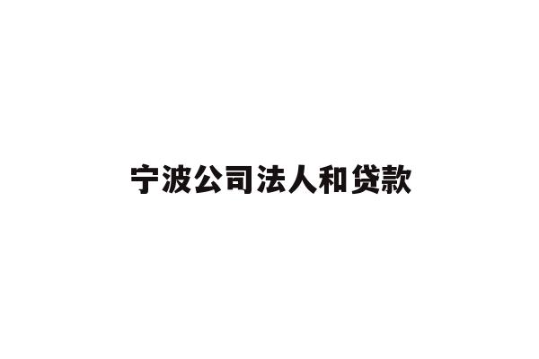详细阅读:宁波公司法人和贷款 宁波公司法人和贷款