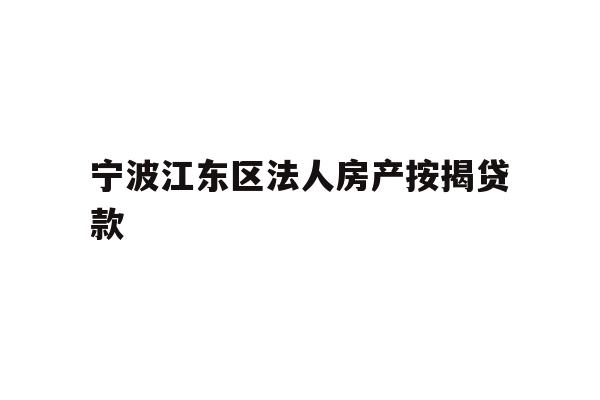 宁波江东区法人房产按揭贷款