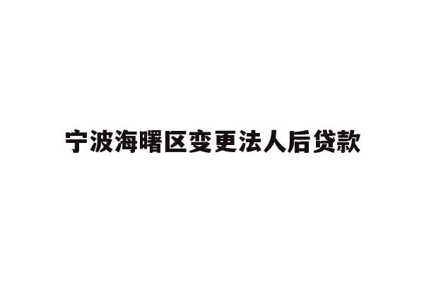 宁波海曙区变更法人后贷款