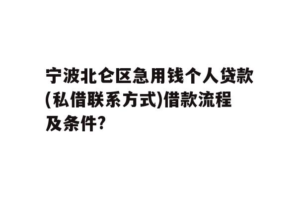 详细阅读:宁波北仑区急用钱个人贷款(私借联系方式)借款流程及条件? 宁波北仑区急用钱个人贷款(私借联系方式)借款流程及条件?