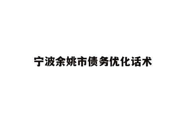 详细阅读:宁波余姚市债务优化话术 宁波余姚市债务优化话术