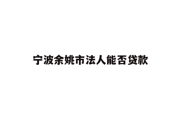 详细阅读:宁波余姚市法人能否贷款 宁波余姚市法人能否贷款