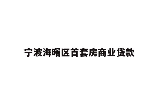 详细阅读:宁波海曙区首套房商业贷款 宁波海曙区首套房商业贷款