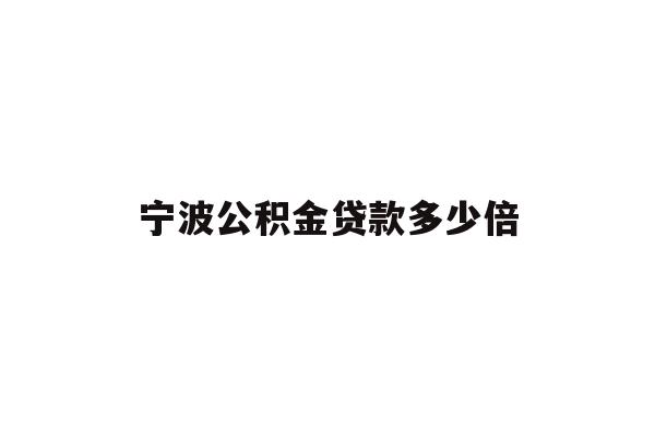 详细阅读:宁波公积金贷款多少倍 宁波公积金贷款多少倍