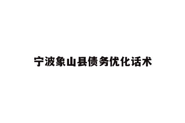 宁波象山县债务优化话术