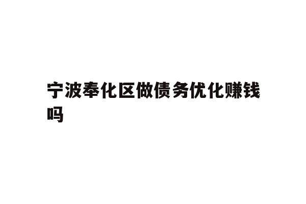 详细阅读:宁波奉化区做债务优化赚钱吗 宁波奉化区做债务优化赚钱吗