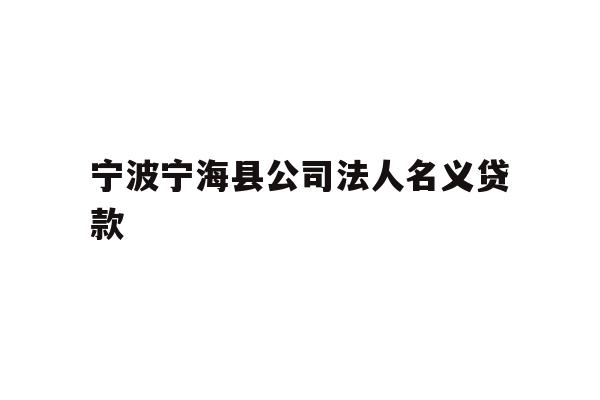 详细阅读:宁波宁海县公司法人名义贷款 宁波宁海县公司法人名义贷款