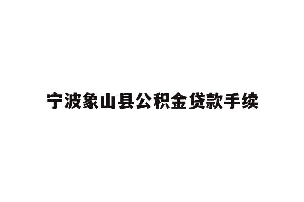 详细阅读:宁波象山县公积金贷款手续 宁波象山县公积金贷款手续