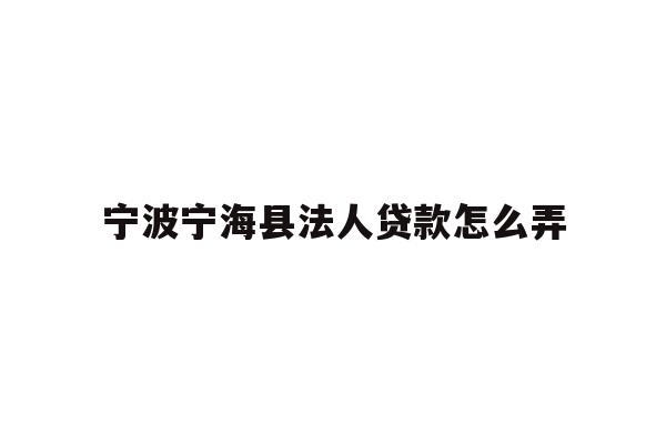 详细阅读:宁波宁海县法人贷款怎么弄 宁波宁海县法人贷款怎么弄
