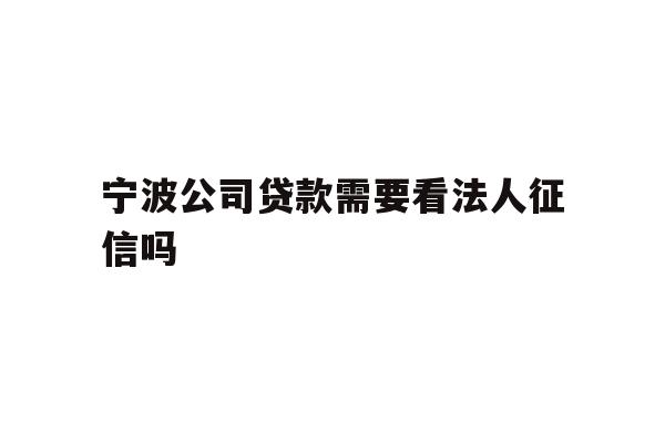 详细阅读:宁波公司贷款需要看法人征信吗 宁波公司贷款需要看法人征信吗