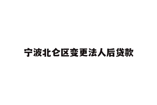 详细阅读:宁波北仑区变更法人后贷款 宁波北仑区变更法人后贷款