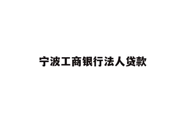 详细阅读:宁波工商银行法人贷款 宁波工商银行法人贷款