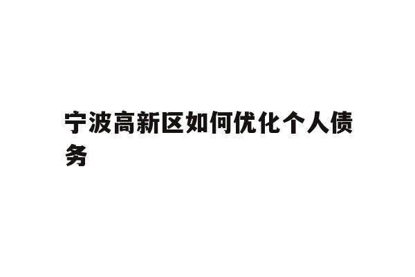 详细阅读:宁波高新区如何优化个人债务 宁波高新区如何优化个人债务