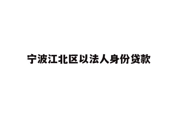 详细阅读:宁波江北区以法人身份贷款 宁波江北区以法人身份贷款