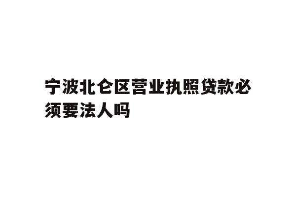 详细阅读:宁波北仑区营业执照贷款必须要法人吗 宁波北仑区营业执照贷款必须要法人吗