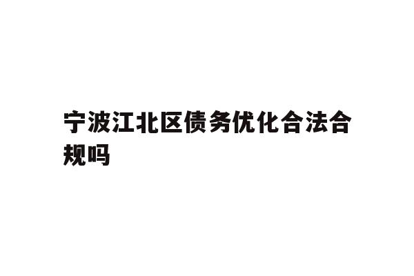 详细阅读:宁波江北区债务优化合法合规吗 宁波江北区债务优化合法合规吗