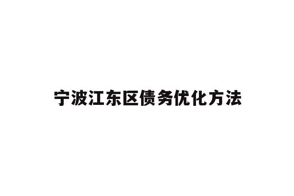 详细阅读:宁波江东区债务优化方法 宁波江东区债务优化方法