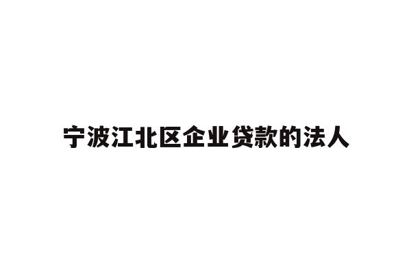 详细阅读:宁波江北区企业贷款的法人 宁波江北区企业贷款的法人
