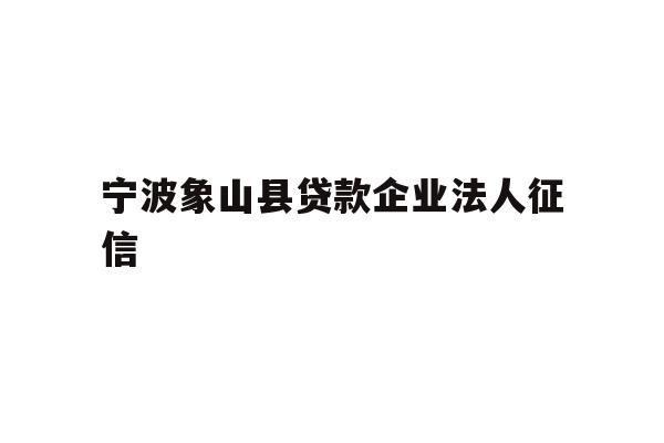 详细阅读:宁波象山县贷款企业法人征信 宁波象山县贷款企业法人征信