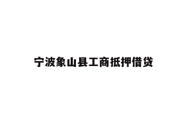 详细阅读:宁波象山县工商抵押借贷 宁波象山县工商抵押借贷