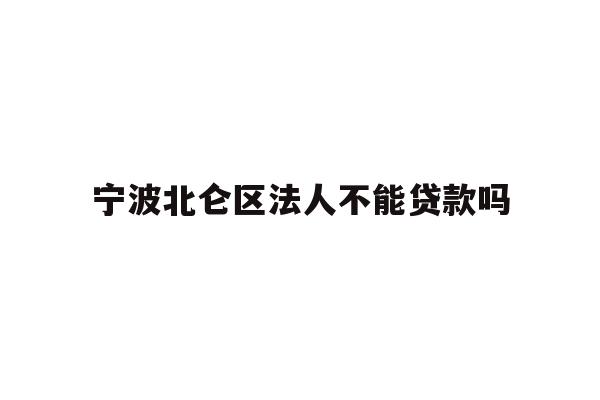 详细阅读:宁波北仑区法人不能贷款吗 宁波北仑区法人不能贷款吗