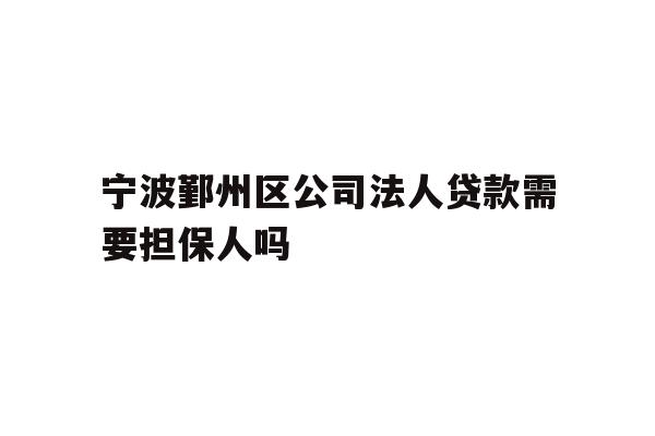 详细阅读:宁波鄞州区公司法人贷款需要担保人吗 宁波鄞州区公司法人贷款需要担保人吗