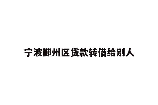 详细阅读:宁波鄞州区贷款转借给别人 宁波鄞州区贷款转借给别人