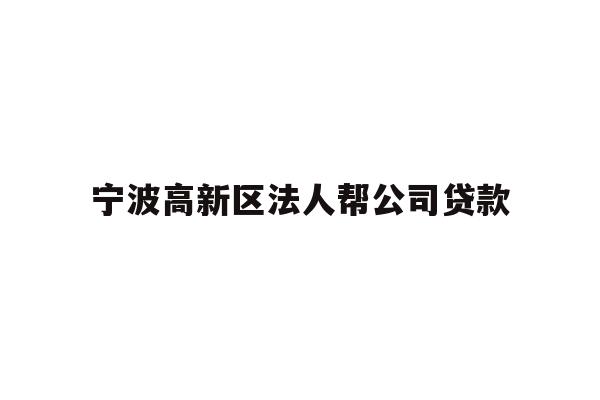 详细阅读:宁波高新区法人帮公司贷款 宁波高新区法人帮公司贷款