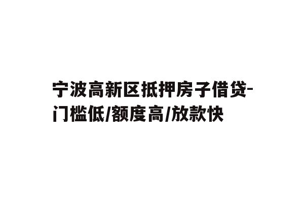 详细阅读:宁波高新区抵押房子借贷-门槛低/额度高/放款快 宁波高新区抵押房子借贷-门槛低/额度高/放款快