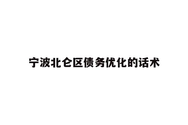 详细阅读:宁波北仑区债务优化的话术 宁波北仑区债务优化的话术