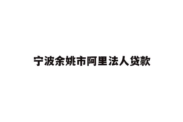 详细阅读:宁波余姚市阿里法人贷款 宁波余姚市阿里法人贷款