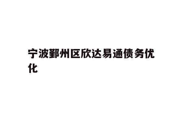 详细阅读:宁波鄞州区欣达易通债务优化 宁波鄞州区欣达易通债务优化