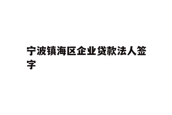 详细阅读:宁波镇海区企业贷款法人签字 宁波镇海区企业贷款法人签字