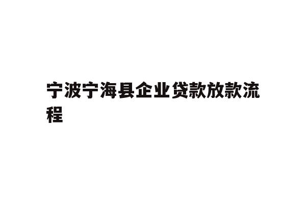 详细阅读:宁波宁海县企业贷款放款流程 宁波宁海县企业贷款放款流程