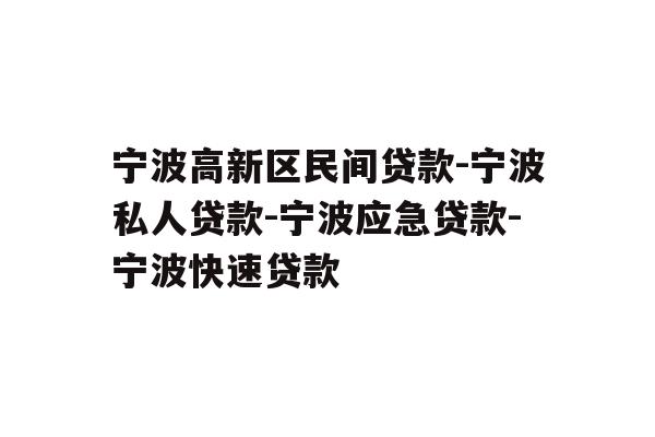 详细阅读:宁波高新区民间贷款-宁波私人贷款-宁波应急贷款-宁波快速贷款 宁波高新区民间贷款-宁波私人贷款-宁波应急贷款-宁波快速贷款