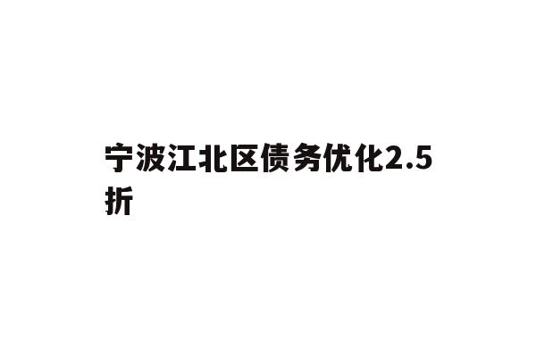 详细阅读:宁波江北区债务优化2.5折 宁波江北区债务优化2.5折