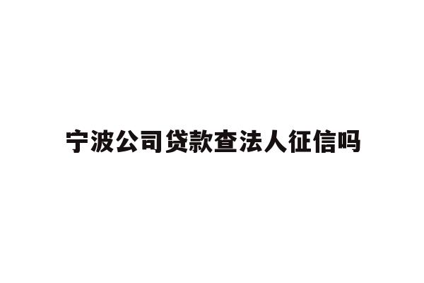 详细阅读:宁波公司贷款查法人征信吗 宁波公司贷款查法人征信吗