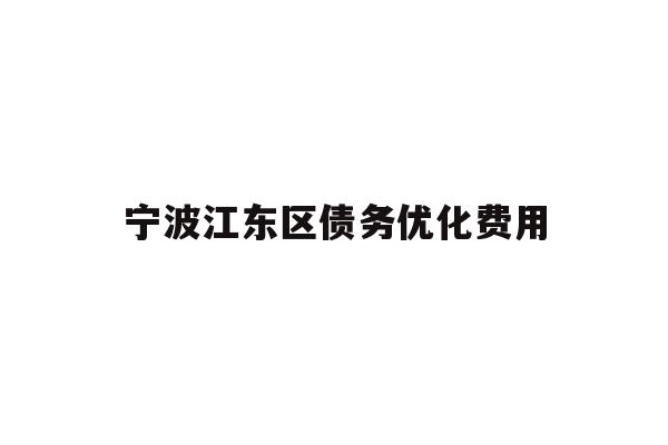 详细阅读:宁波江东区债务优化费用 宁波江东区债务优化费用