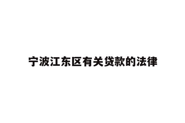 详细阅读:宁波江东区有关贷款的法律 宁波江东区有关贷款的法律