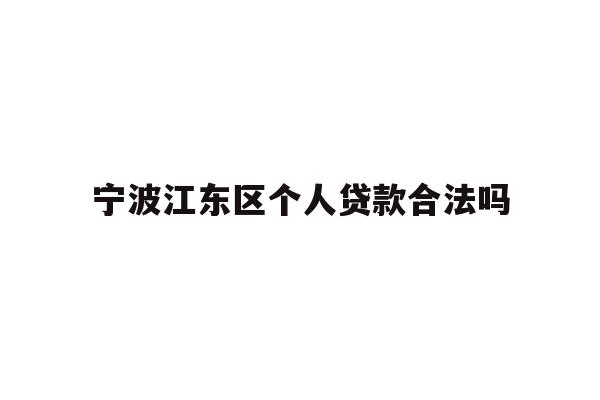 详细阅读:宁波江东区个人贷款合法吗 宁波江东区个人贷款合法吗
