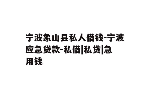 详细阅读:宁波象山县私人借钱-宁波应急贷款-私借|私贷|急用钱 宁波象山县私人借钱-宁波应急贷款-私借|私贷|急用钱