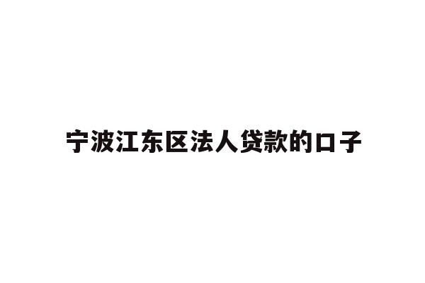 详细阅读:宁波江东区法人贷款的口子 宁波江东区法人贷款的口子