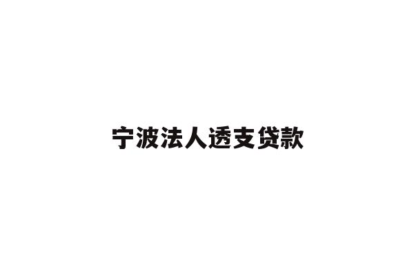 详细阅读:宁波法人透支贷款 宁波法人透支贷款