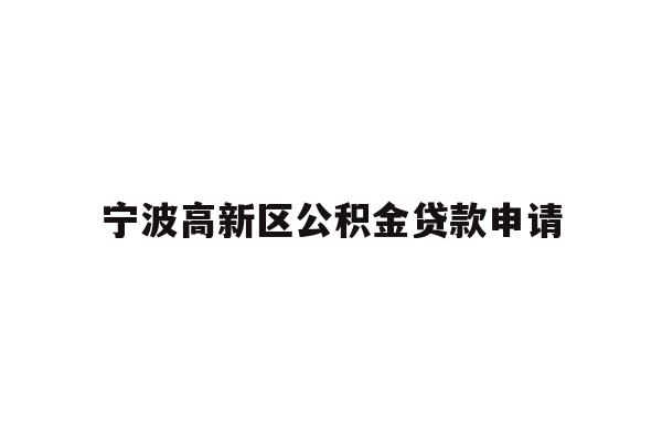 详细阅读:宁波高新区公积金贷款申请 宁波高新区公积金贷款申请