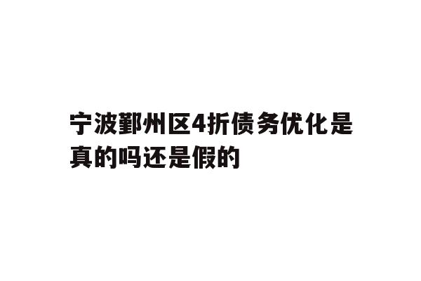 详细阅读:宁波鄞州区4折债务优化是真的吗还是假的 宁波鄞州区4折债务优化是真的吗还是假的