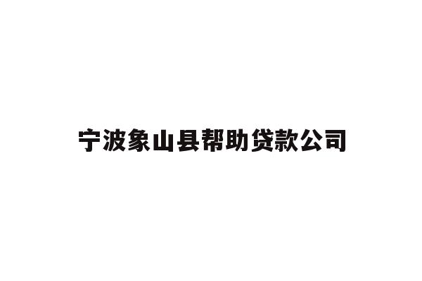 详细阅读:宁波象山县帮助贷款公司 宁波象山县帮助贷款公司